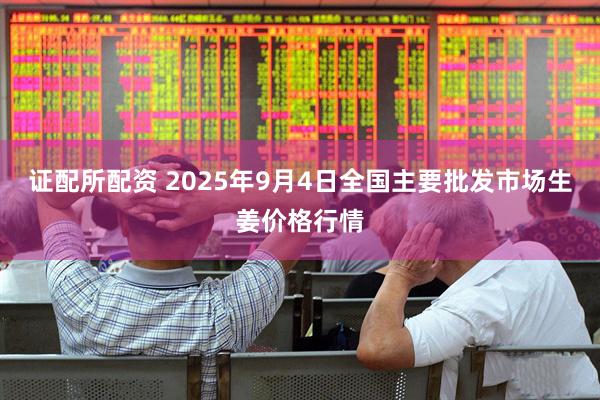 证配所配资 2025年9月4日全国主要批发市场生姜价格行情