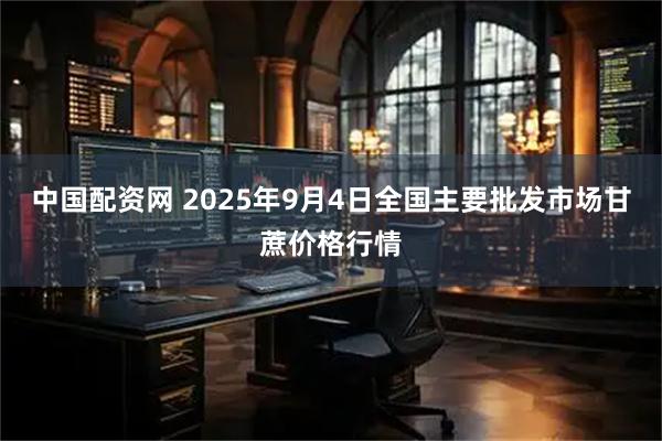 中国配资网 2025年9月4日全国主要批发市场甘蔗价格行情