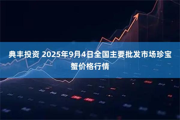 典丰投资 2025年9月4日全国主要批发市场珍宝蟹价格行情