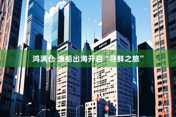 鸿满仓 渔船出海开启“寻鲜之旅”
