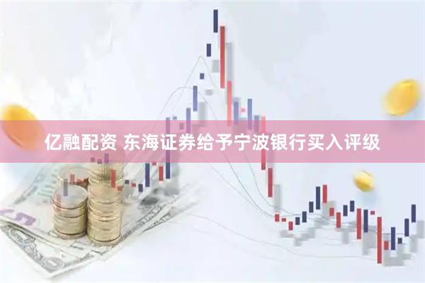 亿融配资 东海证券给予宁波银行买入评级