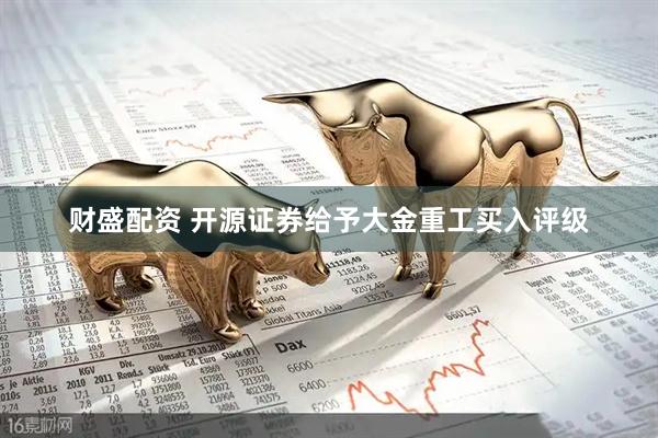 财盛配资 开源证券给予大金重工买入评级