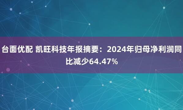 台面优配 凯旺科技年报摘要：2024年归母净利润同比减少64.47%