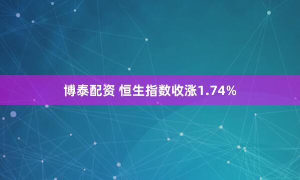 博泰配资 恒生指数收涨1.74%