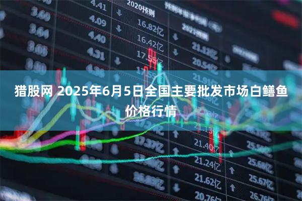 猎股网 2025年6月5日全国主要批发市场白鳝鱼价格行情