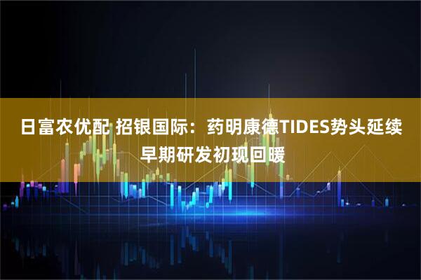 日富农优配 招银国际：药明康德TIDES势头延续 早期研发初现回暖