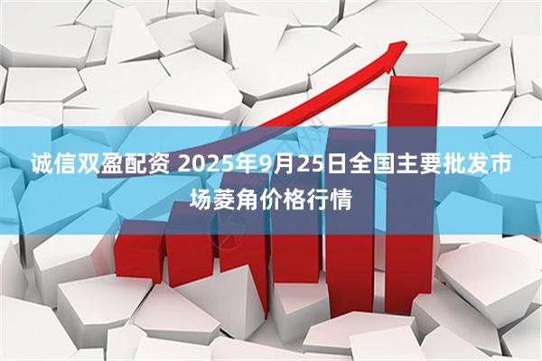 诚信双盈配资 2025年9月25日全国主要批发市场菱角价格行情