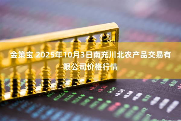 金策宝 2025年10月3日南充川北农产品交易有限公司价格行情