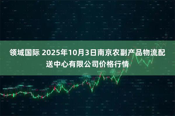 领域国际 2025年10月3日南京农副产品物流配送中心有限公司价格行情