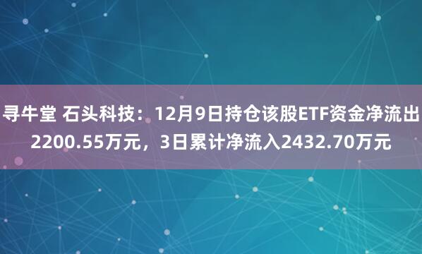 寻牛堂 石头科技：12月9日持仓该股ETF资金净流出2200.55万元，3日累计净流入2432.70万元