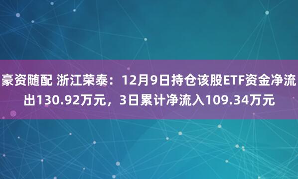 豪资随配 浙江荣泰：12月9日持仓该股ETF资金净流出130.92万元，3日累计净流入109.34万元