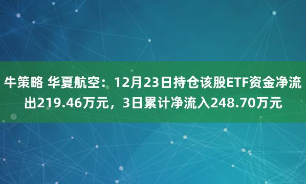 牛策略 华夏航空：12月23日持仓该股ETF资金净流出219.46万元，3日累计净流入248.70万元