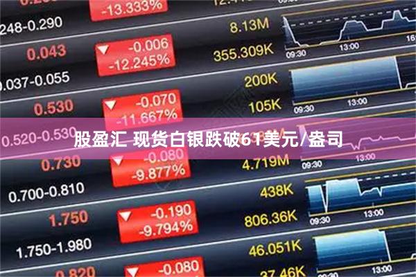 股盈汇 现货白银跌破61美元/盎司