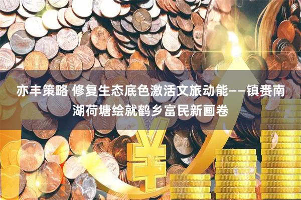 亦丰策略 修复生态底色激活文旅动能——镇赉南湖荷塘绘就鹤乡富民新画卷